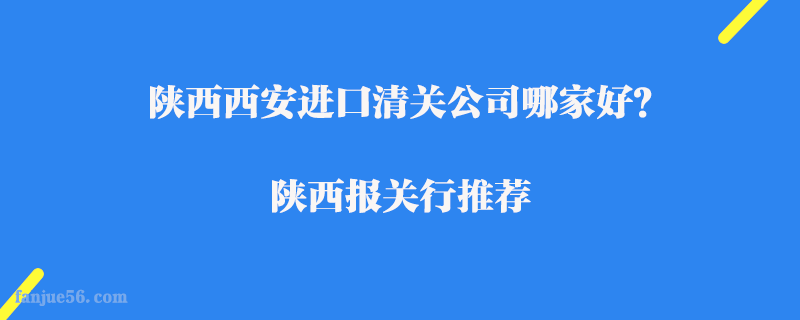 陜西西安進口清關(guān)公司哪家好？陜西報關(guān)行推薦