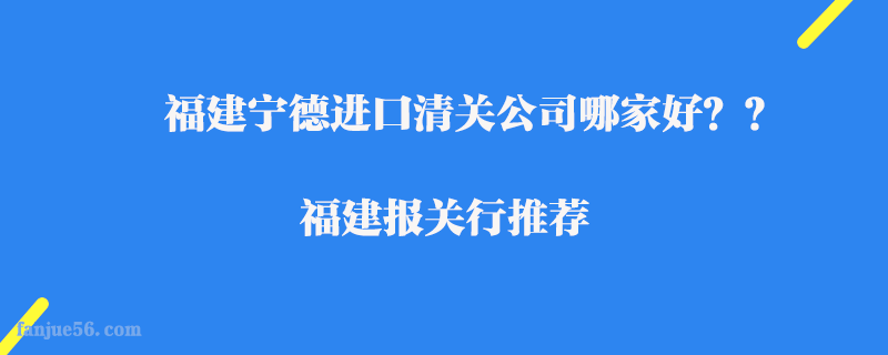 福建寧德進口清關(guān)公司哪家好？福建報關(guān)行推薦