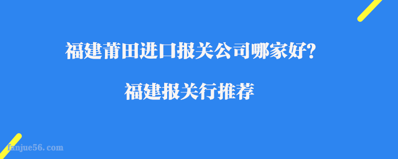 福建莆田進口報關公司哪家好？福建報關行推薦